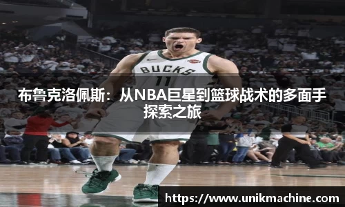 布鲁克洛佩斯：从NBA巨星到篮球战术的多面手探索之旅
