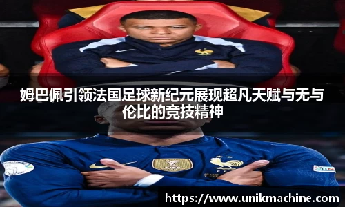 姆巴佩引领法国足球新纪元展现超凡天赋与无与伦比的竞技精神