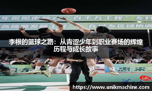 李根的篮球之路：从青涩少年到职业赛场的辉煌历程与成长故事