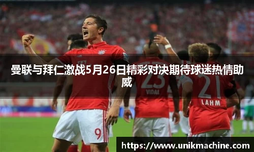 曼联与拜仁激战5月26日精彩对决期待球迷热情助威