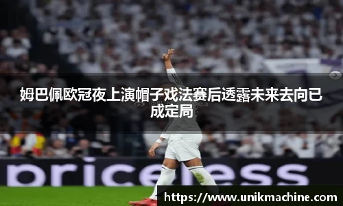 姆巴佩欧冠夜上演帽子戏法赛后透露未来去向已成定局