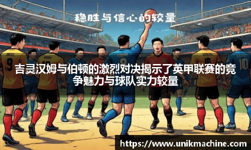 吉灵汉姆与伯顿的激烈对决揭示了英甲联赛的竞争魅力与球队实力较量