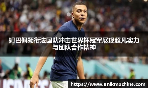 姆巴佩领衔法国队冲击世界杯冠军展现超凡实力与团队合作精神