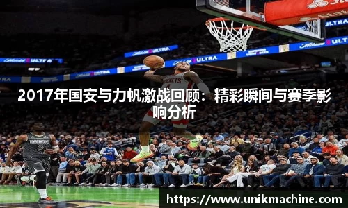2017年国安与力帆激战回顾：精彩瞬间与赛季影响分析