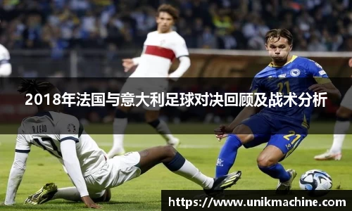 2018年法国与意大利足球对决回顾及战术分析