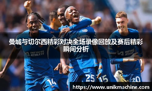 曼城与切尔西精彩对决全场录像回放及赛后精彩瞬间分析