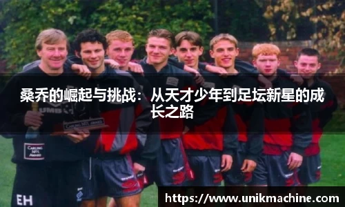 桑乔的崛起与挑战：从天才少年到足坛新星的成长之路