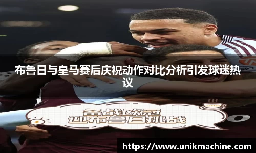 布鲁日与皇马赛后庆祝动作对比分析引发球迷热议